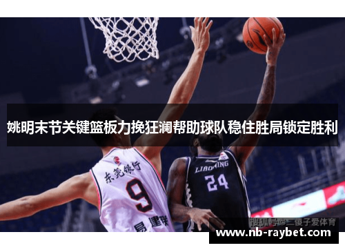 姚明末节关键篮板力挽狂澜帮助球队稳住胜局锁定胜利