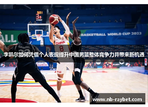 李凯尔如何凭借个人表现提升中国男篮整体竞争力并带来新机遇