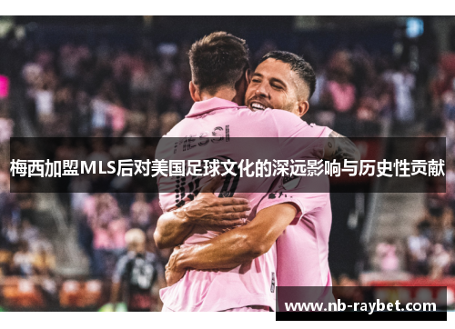 梅西加盟MLS后对美国足球文化的深远影响与历史性贡献