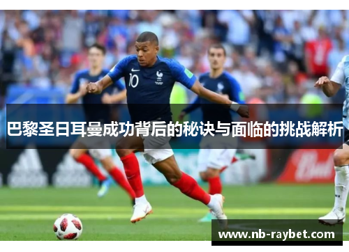 巴黎圣日耳曼成功背后的秘诀与面临的挑战解析
