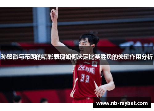 孙铭徽与布朗的精彩表现如何决定比赛胜负的关键作用分析