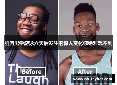 肌肉男学游泳六天后发生的惊人变化你绝对想不到