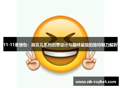 11-11表情包：森贝儿系列创意设计与趣味呈现的独特魅力解析