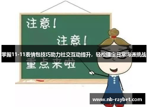 掌握11-11表情包技巧助力社交互动提升，轻松搞定日常沟通挑战
