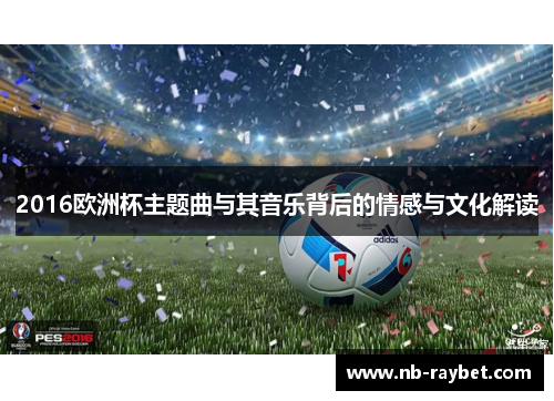 2016欧洲杯主题曲与其音乐背后的情感与文化解读