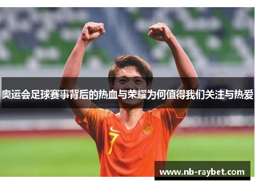 奥运会足球赛事背后的热血与荣耀为何值得我们关注与热爱